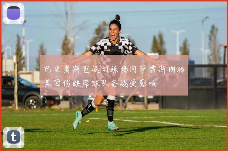 巴里奥斯重返训练场冈萨雷斯朗格莱因伤缺席球队备战受影响