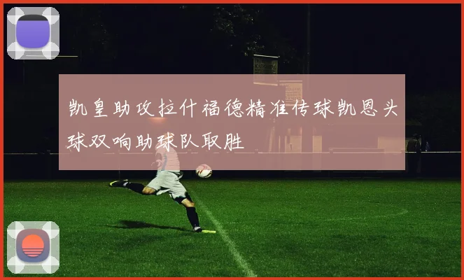 凯皇助攻拉什福德精准传球凯恩头球双响助球队取胜