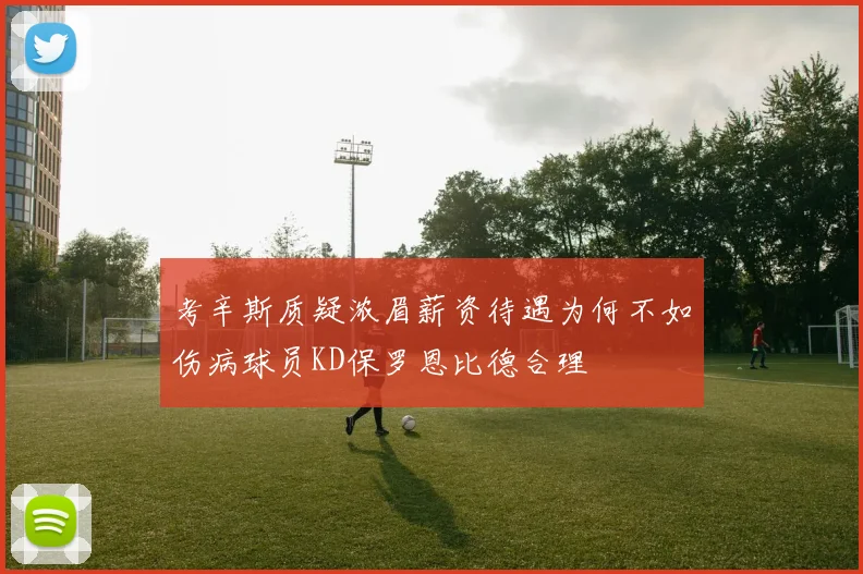 考辛斯质疑浓眉薪资待遇为何不如伤病球员KD保罗恩比德合理