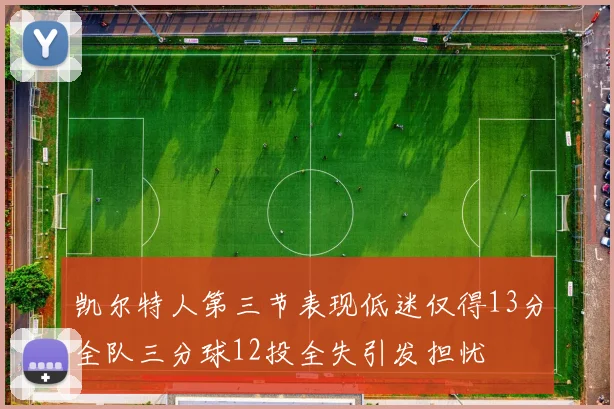 凯尔特人第三节表现低迷仅得13分全队三分球12投全失引发担忧