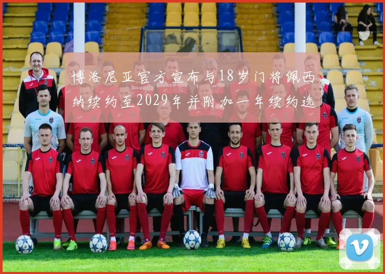 博洛尼亚官方宣布与18岁门将佩西纳续约至2029年并附加一年续约选项