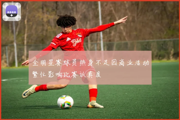 全明星赛球员热身不足因商业活动繁忙影响比赛认真度