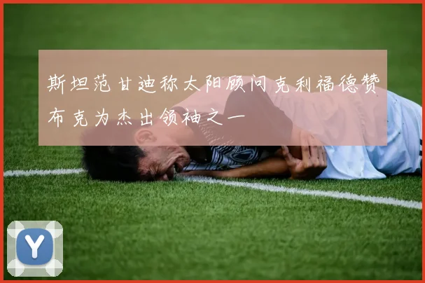 斯坦范甘迪称太阳顾问克利福德赞布克为杰出领袖之一