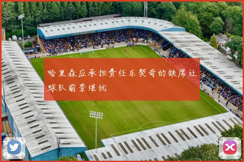哈里森应承担责任东契奇的缺席让球队前景堪忧