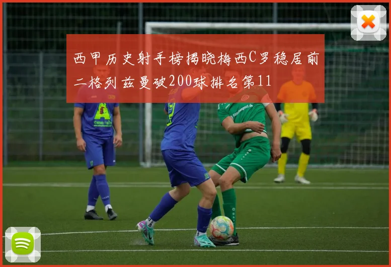 西甲历史射手榜揭晓梅西C罗稳居前二格列兹曼破200球排名第11