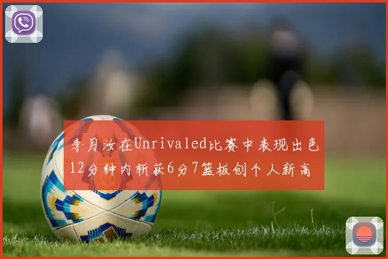 李月汝在Unrivaled比赛中表现出色12分钟内斩获6分7篮板创个人新高