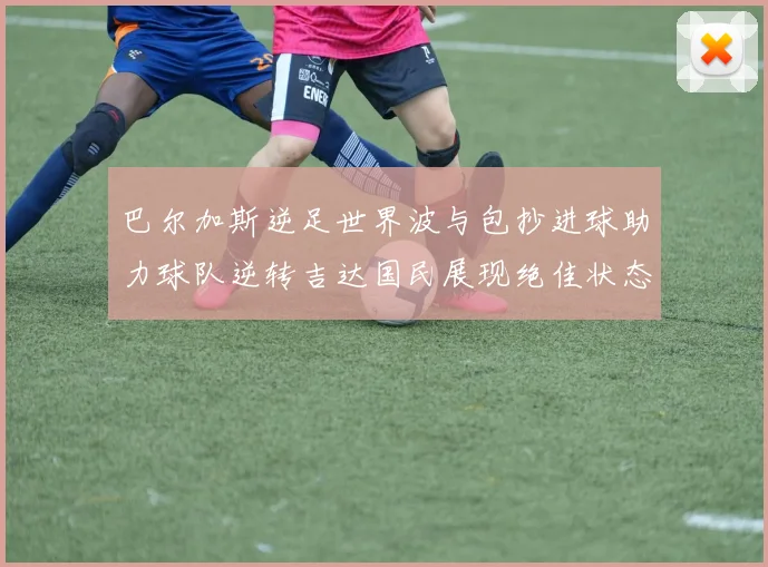 巴尔加斯逆足世界波与包抄进球助力球队逆转吉达国民展现绝佳状态