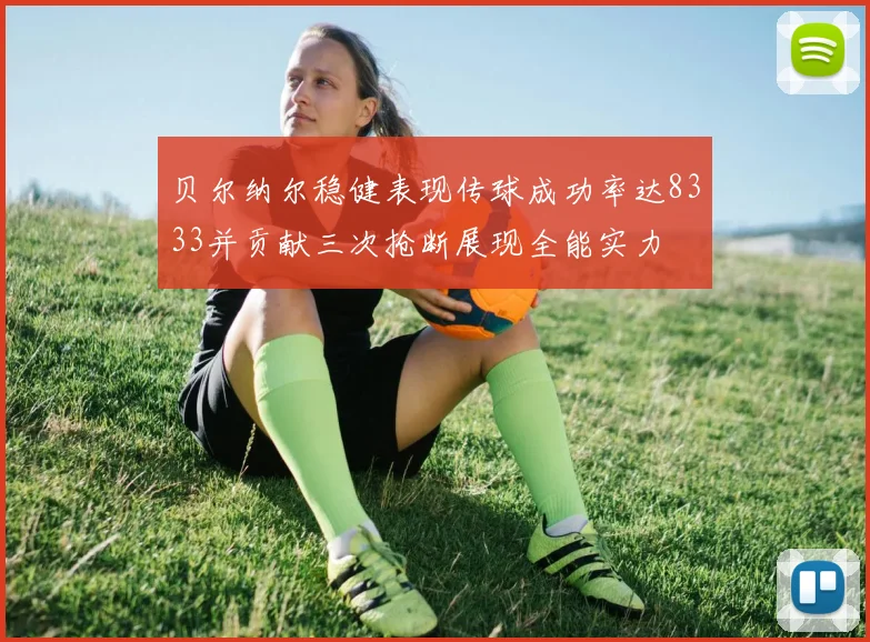 贝尔纳尔稳健表现传球成功率达8333并贡献三次抢断展现全能实力