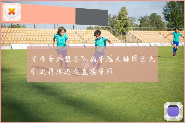 字母哥加盟各队成夺冠关键因素先引进再说还是直接争冠