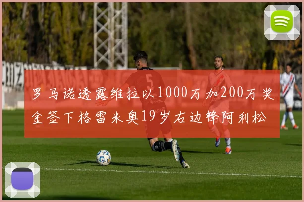 罗马诺透露维拉以1000万加200万奖金签下格雷米奥19岁右边锋阿利松HWG