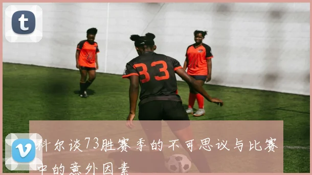 科尔谈73胜赛季的不可思议与比赛中的意外因素