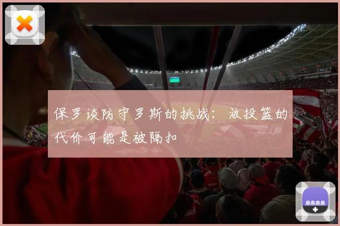 保罗谈防守罗斯的挑战：放投篮的代价可能是被隔扣