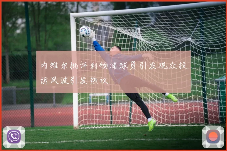 内维尔批评利物浦球员引发观众投诉风波引发热议