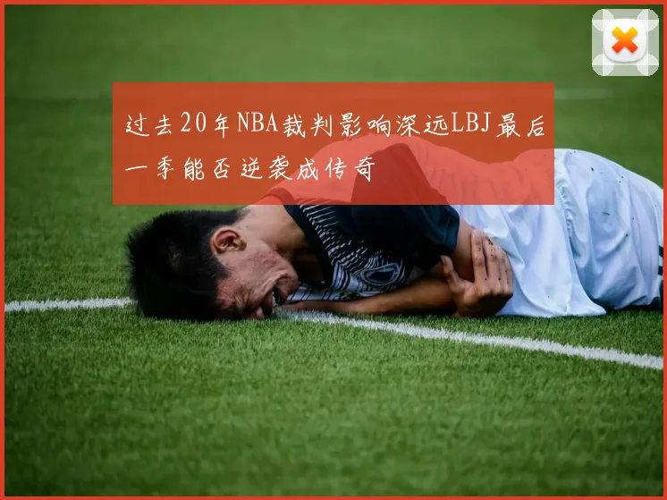 过去20年NBA裁判影响深远LBJ最后一季能否逆袭成传奇