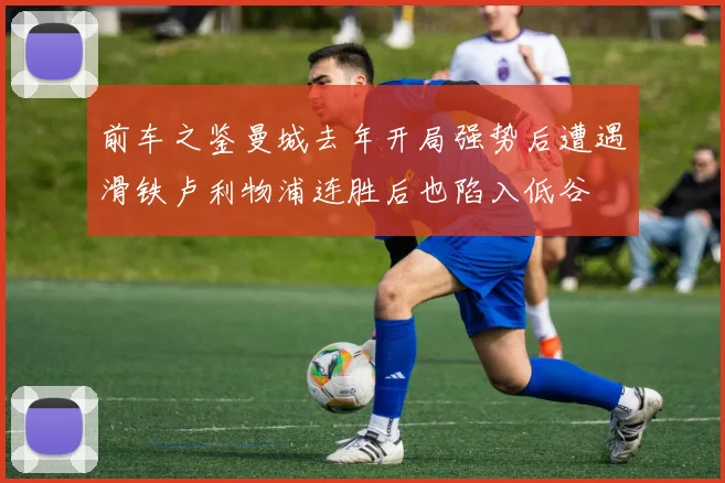 前车之鉴曼城去年开局强势后遭遇滑铁卢利物浦连胜后也陷入低谷