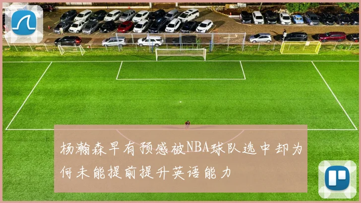 杨瀚森早有预感被NBA球队选中却为何未能提前提升英语能力