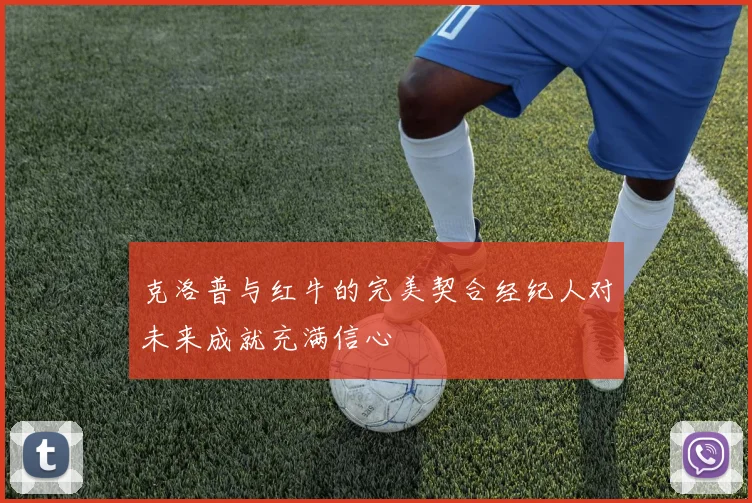 克洛普与红牛的完美契合经纪人对未来成就充满信心