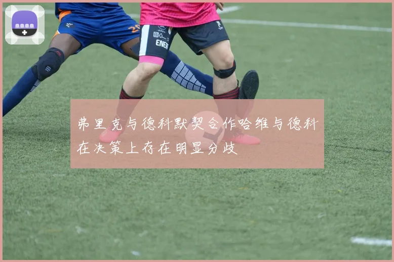 弗里克与德科默契合作哈维与德科在决策上存在明显分歧