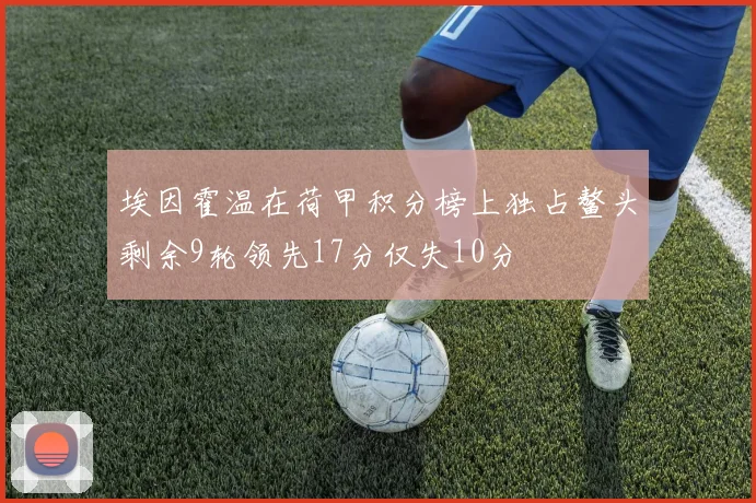 埃因霍温在荷甲积分榜上独占鳌头剩余9轮领先17分仅失10分