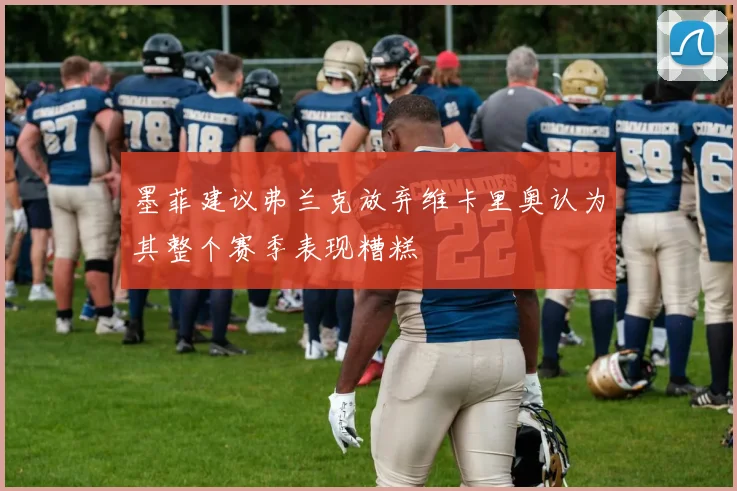 墨菲建议弗兰克放弃维卡里奥认为其整个赛季表现糟糕