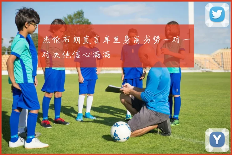 杰伦布朗直言库里身高劣势一对一对决他信心满满