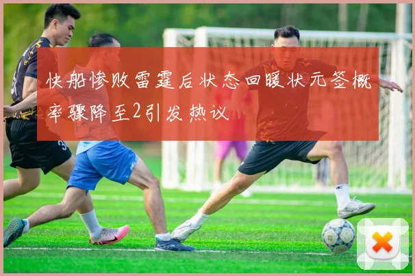 快船惨败雷霆后状态回暖状元签概率骤降至2引发热议
