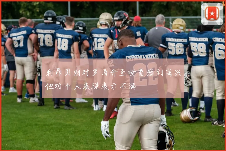 利昂贝利对罗马升至榜首感到高兴但对个人表现表示不满