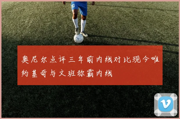 奥尼尔点评三年前内线对比现今唯约基奇与文班称霸内线